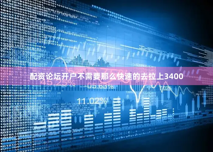 配资论坛开户不需要那么快速的去拉上3400