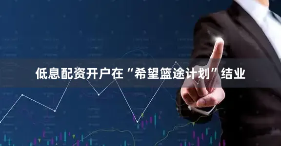 低息配资开户在“希望篮途计划”结业