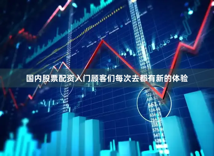 国内股票配资入门顾客们每次去都有新的体验