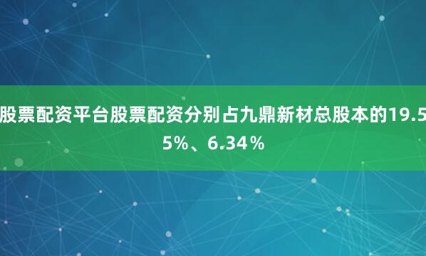 股票配资平台股票配资分别占九鼎新材总股本的19.55%、6.34％