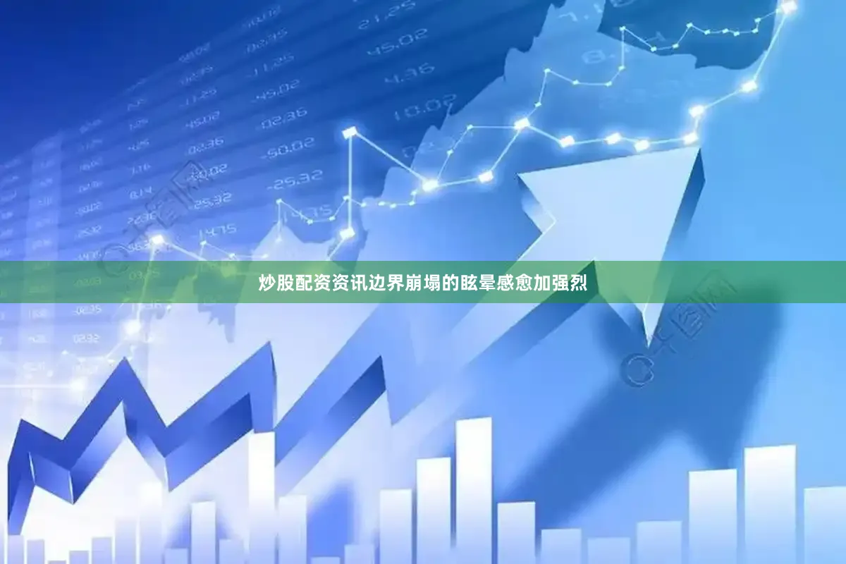 炒股配资资讯边界崩塌的眩晕感愈加强烈
