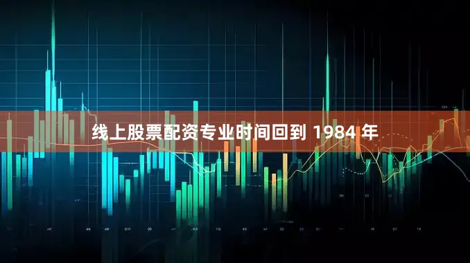 线上股票配资专业时间回到 1984 年