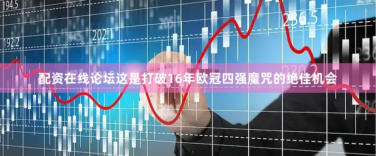 配资在线论坛这是打破16年欧冠四强魔咒的绝佳机会
