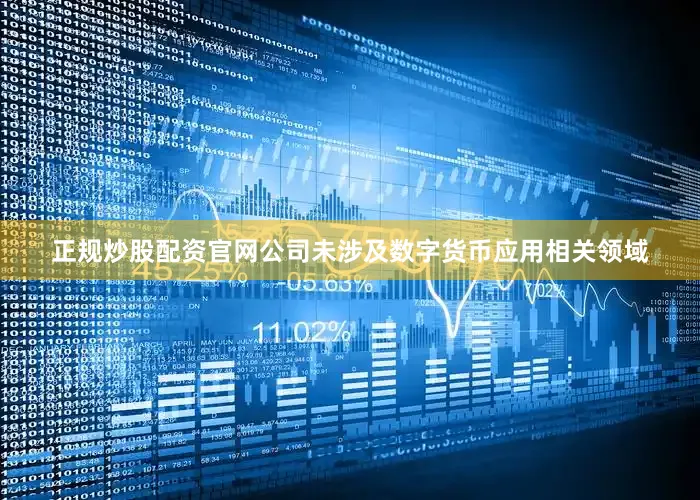 正规炒股配资官网公司未涉及数字货币应用相关领域
