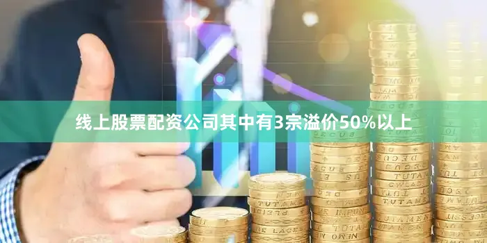 线上股票配资公司其中有3宗溢价50%以上