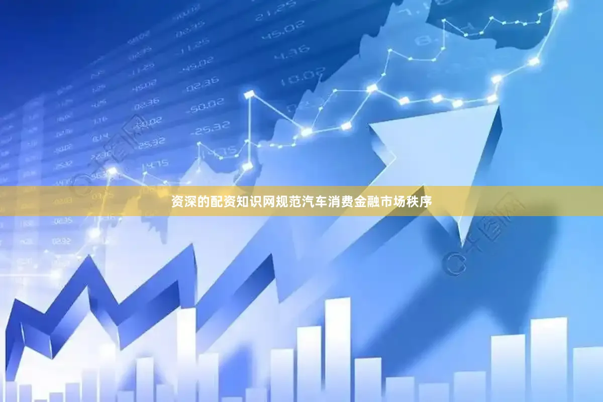 资深的配资知识网规范汽车消费金融市场秩序