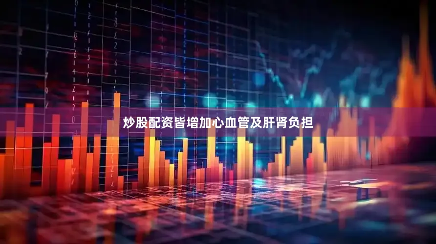炒股配资皆增加心血管及肝肾负担