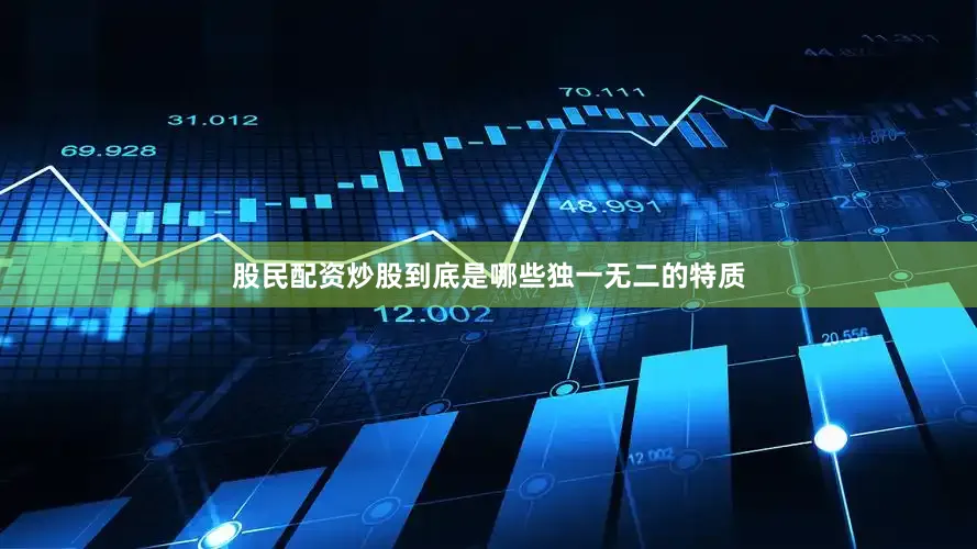 股民配资炒股到底是哪些独一无二的特质