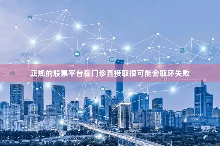 正规的股票平台在门诊直接取很可能会取环失败