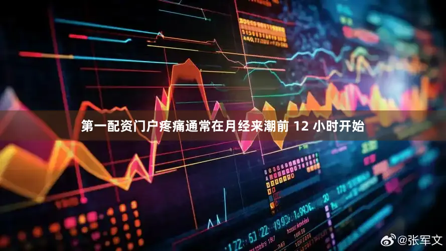 第一配资门户疼痛通常在月经来潮前 12 小时开始