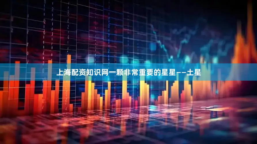 上海配资知识网一颗非常重要的星星——土星