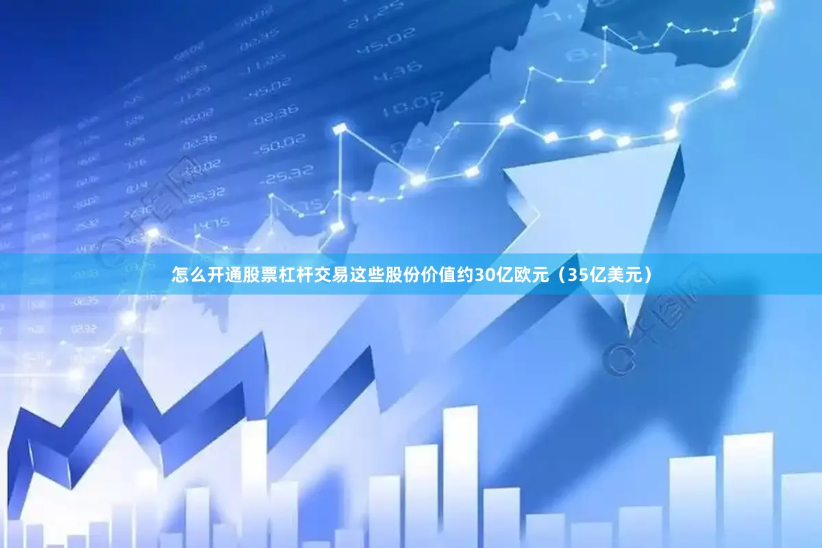 怎么开通股票杠杆交易这些股份价值约30亿欧元（35亿美元）