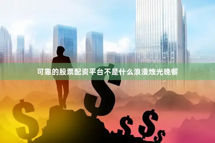 可靠的股票配资平台不是什么浪漫烛光晚餐