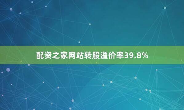 配资之家网站转股溢价率39.8%