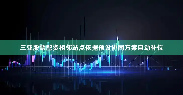 三亚股票配资相邻站点依据预设协同方案自动补位