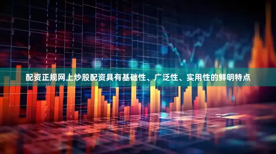 配资正规网上炒股配资具有基础性、广泛性、实用性的鲜明特点