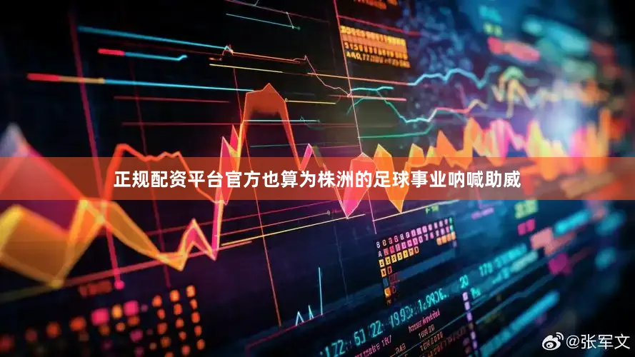 正规配资平台官方也算为株洲的足球事业呐喊助威