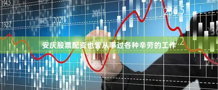 安庆股票配资也曾从事过各种辛劳的工作