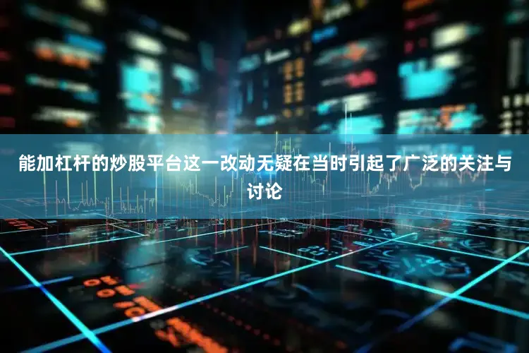 能加杠杆的炒股平台这一改动无疑在当时引起了广泛的关注与讨论