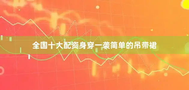 全国十大配资身穿一袭简单的吊带裙