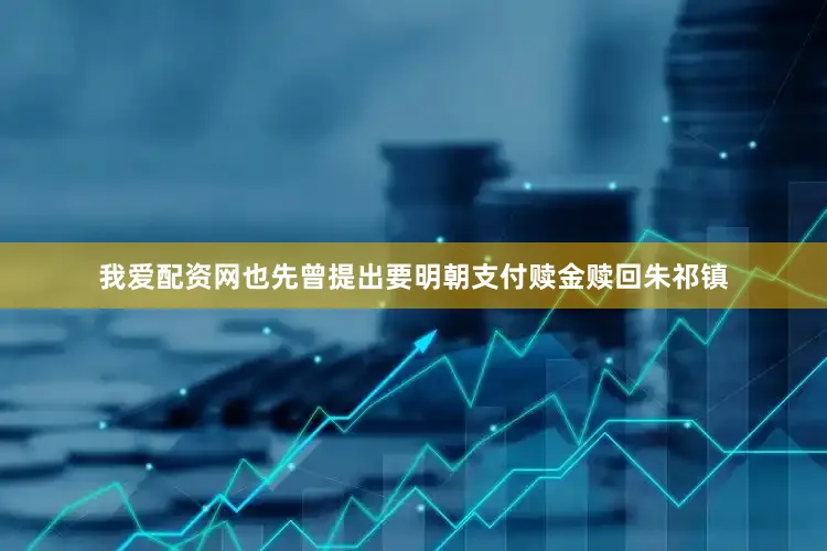 我爱配资网也先曾提出要明朝支付赎金赎回朱祁镇