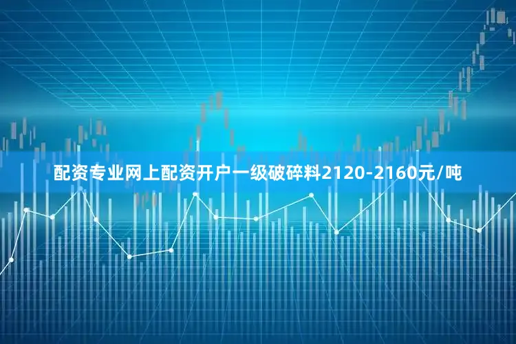 配资专业网上配资开户一级破碎料2120-2160元/吨
