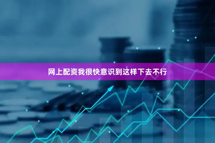 网上配资我很快意识到这样下去不行