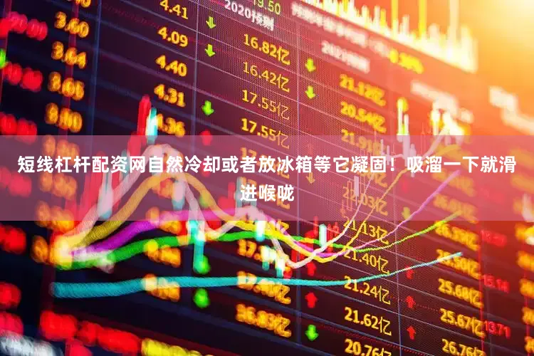 短线杠杆配资网自然冷却或者放冰箱等它凝固！吸溜一下就滑进喉咙