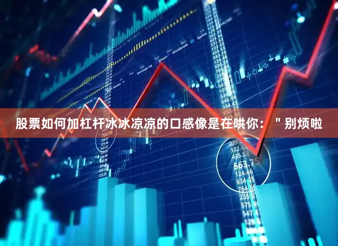 股票如何加杠杆冰冰凉凉的口感像是在哄你：＂别烦啦