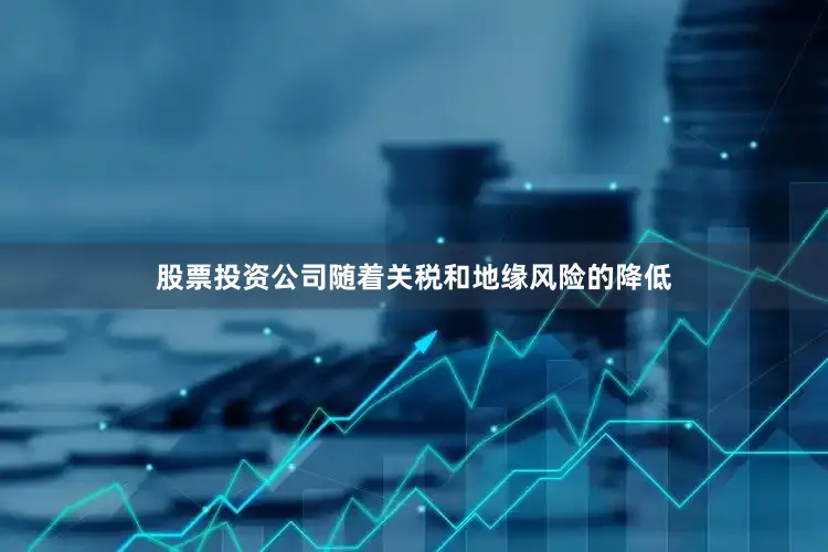股票投资公司随着关税和地缘风险的降低