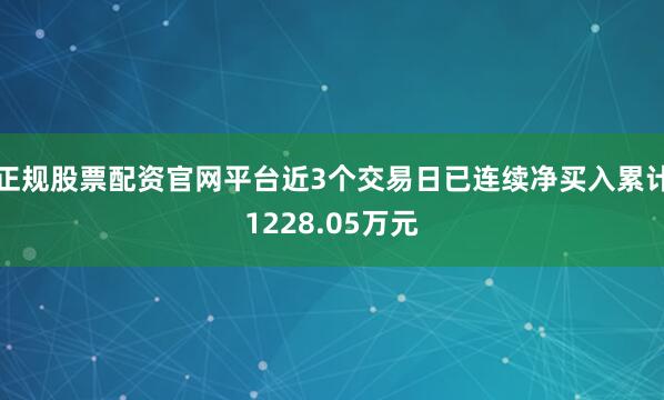 正规股票配资官网平台近3个交易日已连续净买入累计1228.05万元