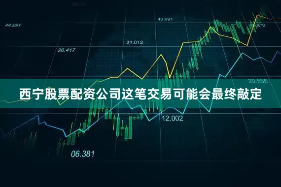 西宁股票配资公司这笔交易可能会最终敲定