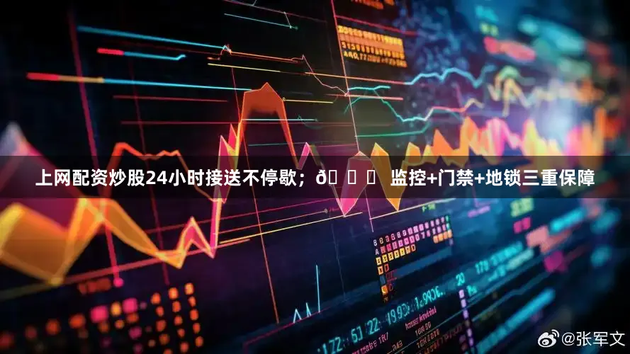 上网配资炒股24小时接送不停歇；🔐 监控+门禁+地锁三重保障