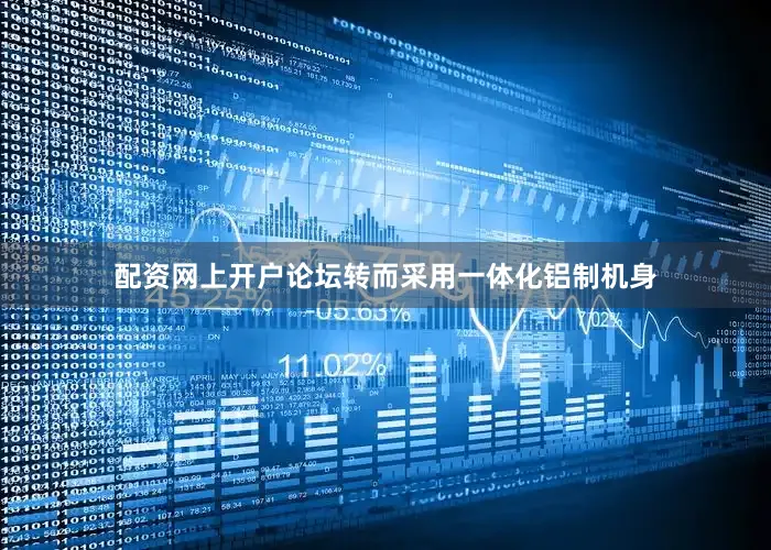 配资网上开户论坛转而采用一体化铝制机身